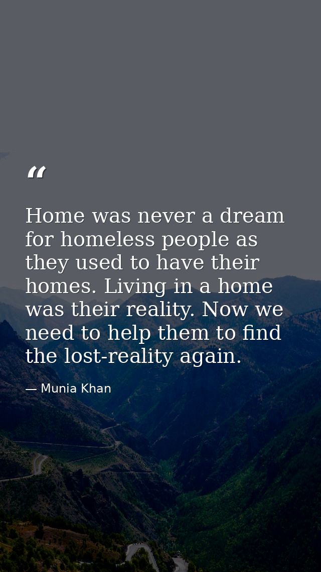 Home was never a dream for homeless people as they used to have their homes. Living in a home was their reality. Now we  — Munia Khan