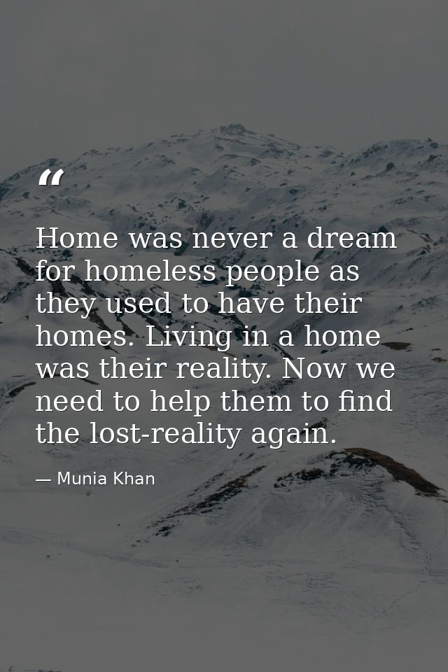 Home was never a dream for homeless people as they used to have their homes. Living in a home was their reality. Now we  — Munia Khan