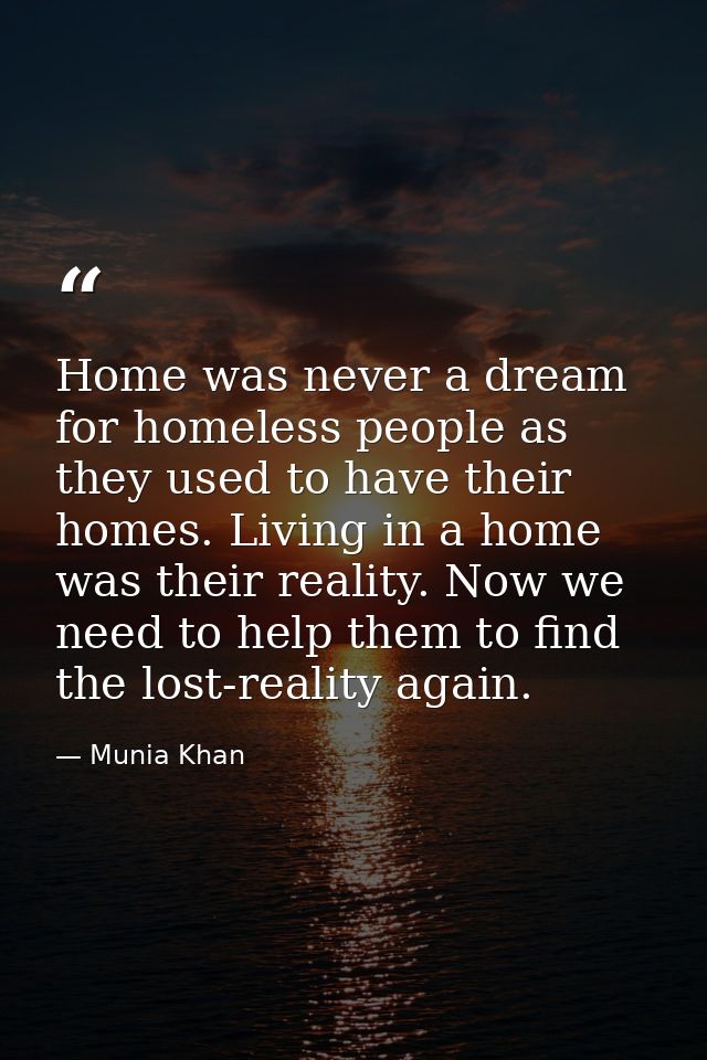 Home was never a dream for homeless people as they used to have their homes. Living in a home was their reality. Now we  — Munia Khan