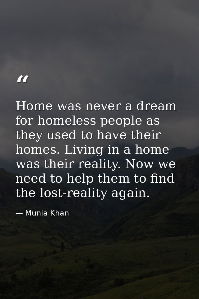 Home was never a dream for homeless people as they used to have their homes. Living in a home was their reality. Now we  — Munia Khan