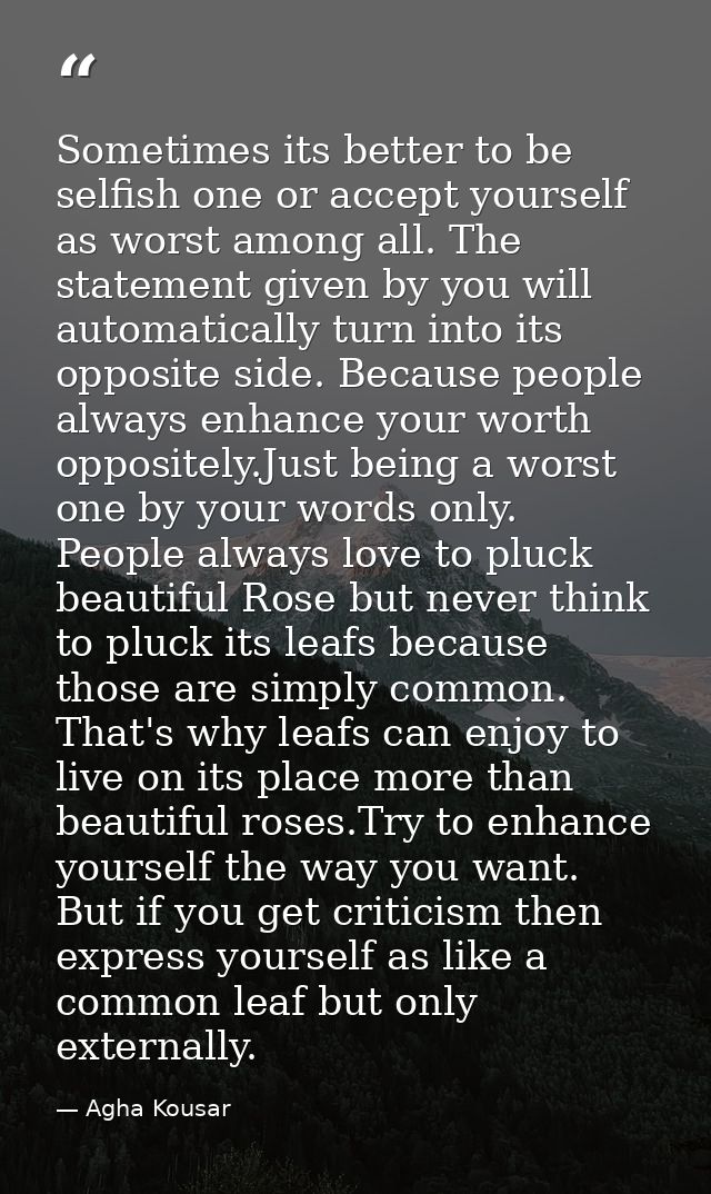 Sometimes its better to be selfish one or accept yourself as worst among all. The statement given by you will automatica — Agha Kousar