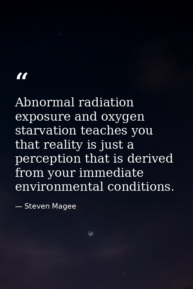 Abnormal radiation exposure and oxygen starvation teaches you that reality is just a perception that is derived from you — Steven Magee
