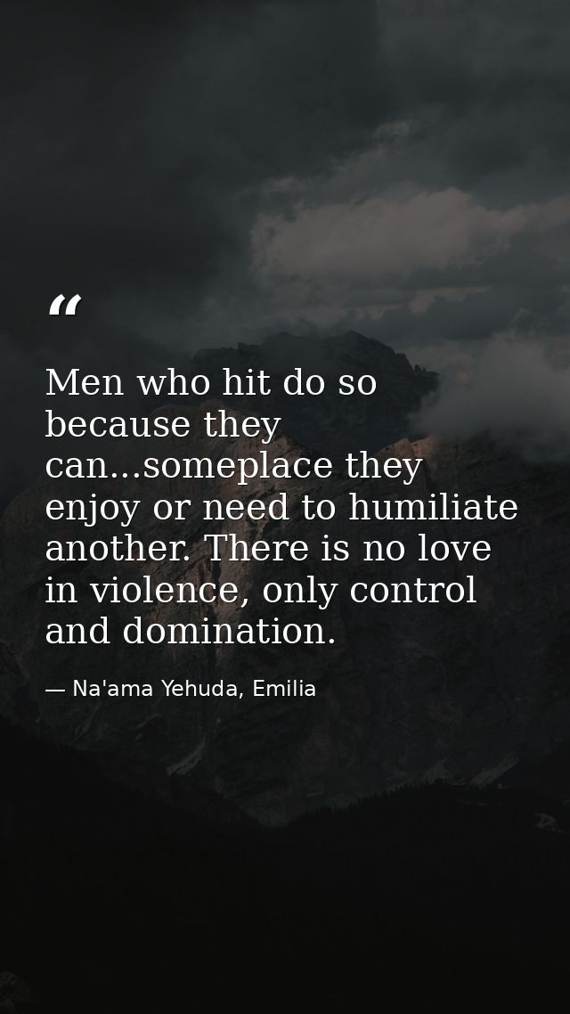 Men who hit do so because they can...someplace they enjoy or need to humiliate another. There is no love in violence, on — Na'ama Yehuda, Emilia