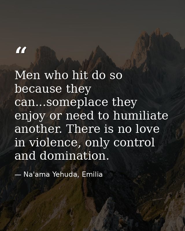 Men who hit do so because they can...someplace they enjoy or need to humiliate another. There is no love in violence, on — Na'ama Yehuda, Emilia