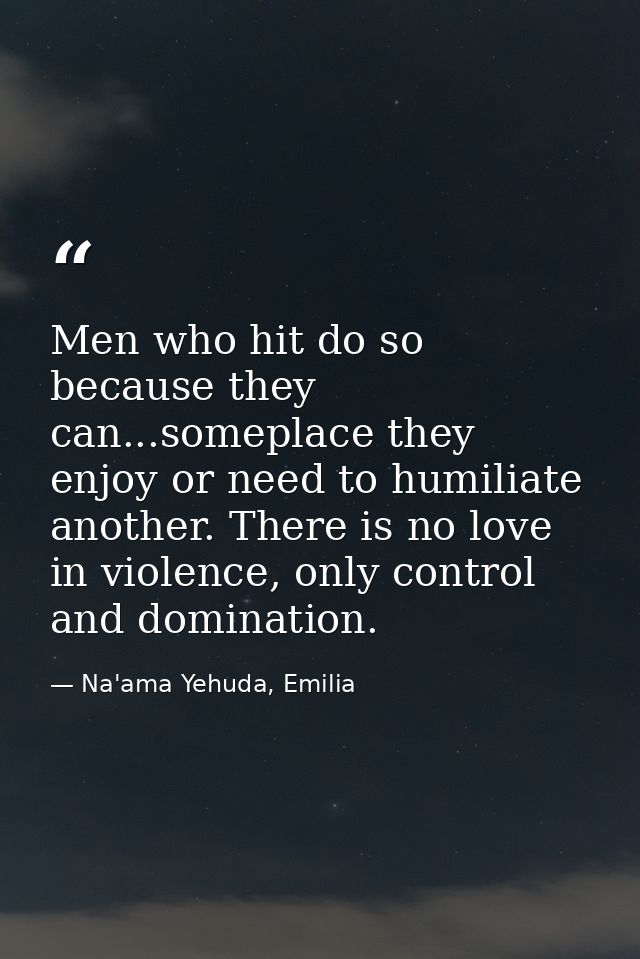 Men who hit do so because they can...someplace they enjoy or need to humiliate another. There is no love in violence, on — Na'ama Yehuda, Emilia