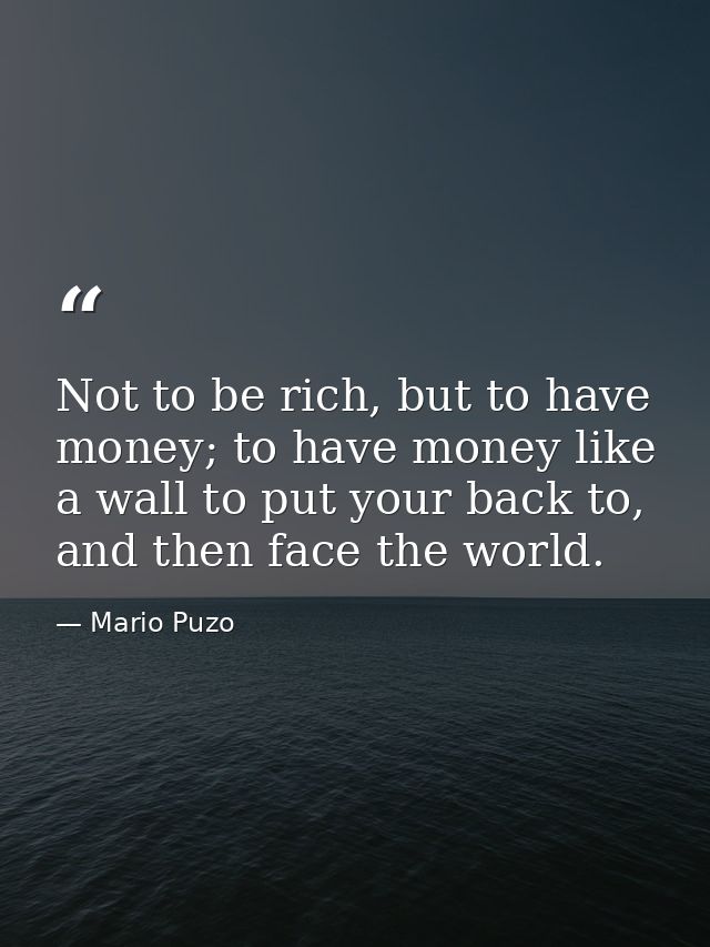 Not to be rich, but to have money; to have money like a wall to put your back to, and then face the world. — Mario Puzo