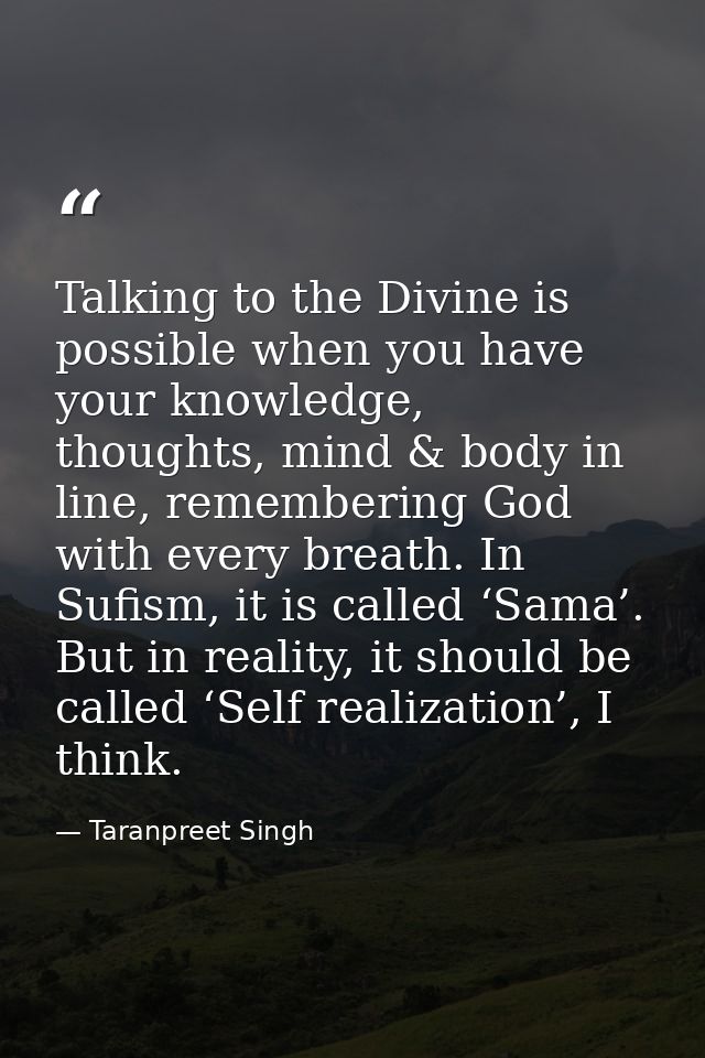 Talking to the Divine is possible when you have your knowledge, thoughts, mind & body in line, remembering God with ever — Taranpreet Singh