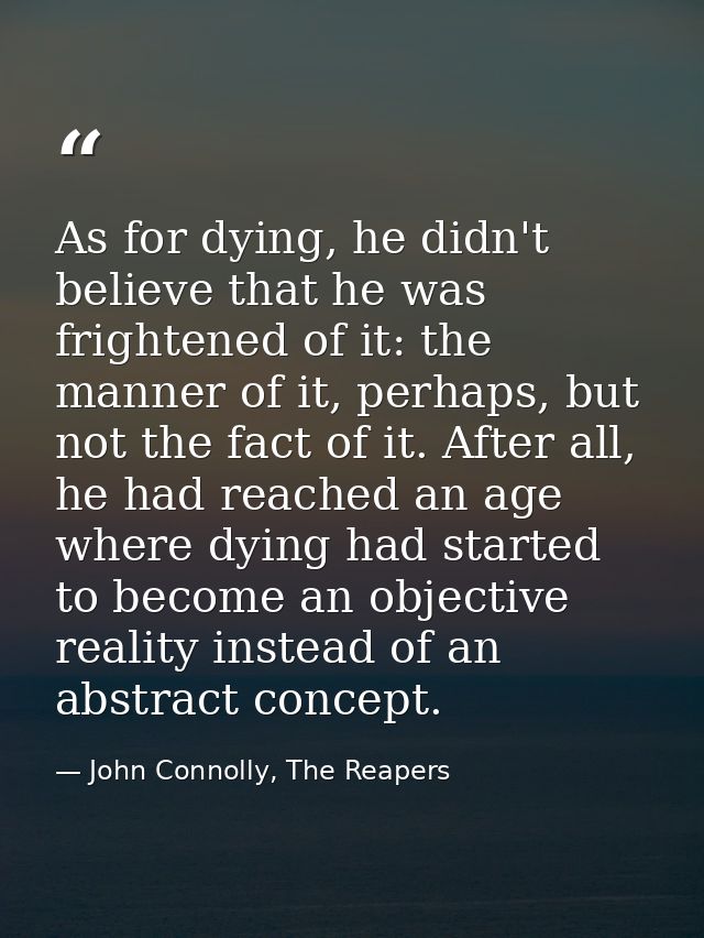 As for dying, he didn't believe that he was frightened of it: the manner of it, perhaps, but not the fact of it. After a — John Connolly, The Reapers