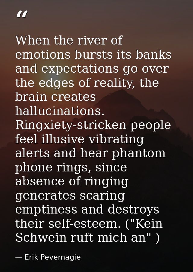 When the river of emotions bursts its banks and expectations go over the edges of reality, the brain creates hallucinati — Erik Pevernagie