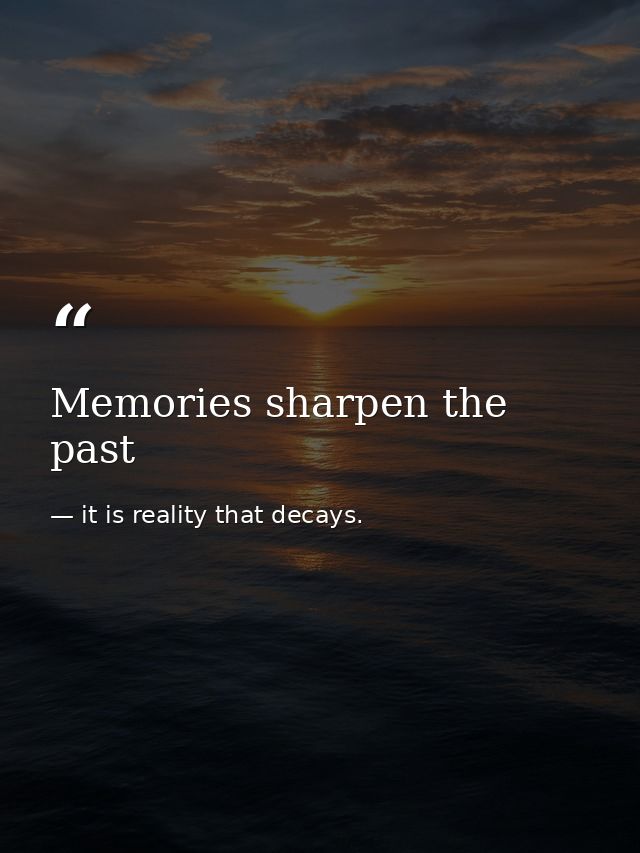 Memories sharpen the past — it is reality that decays.