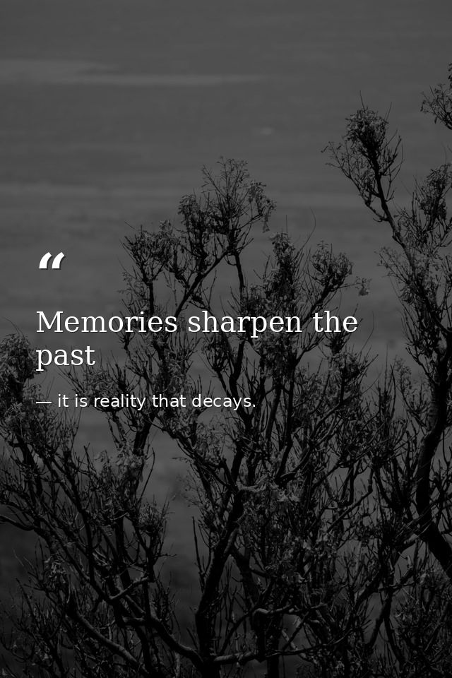 Memories sharpen the past — it is reality that decays.