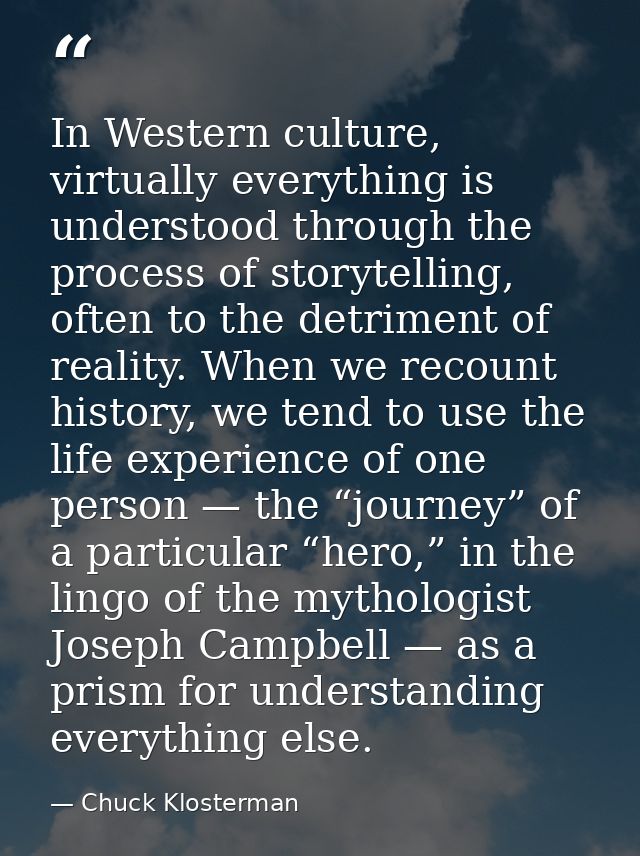 In Western culture, virtually everything is understood through the process of storytelling, often to the detriment of re — Chuck Klosterman