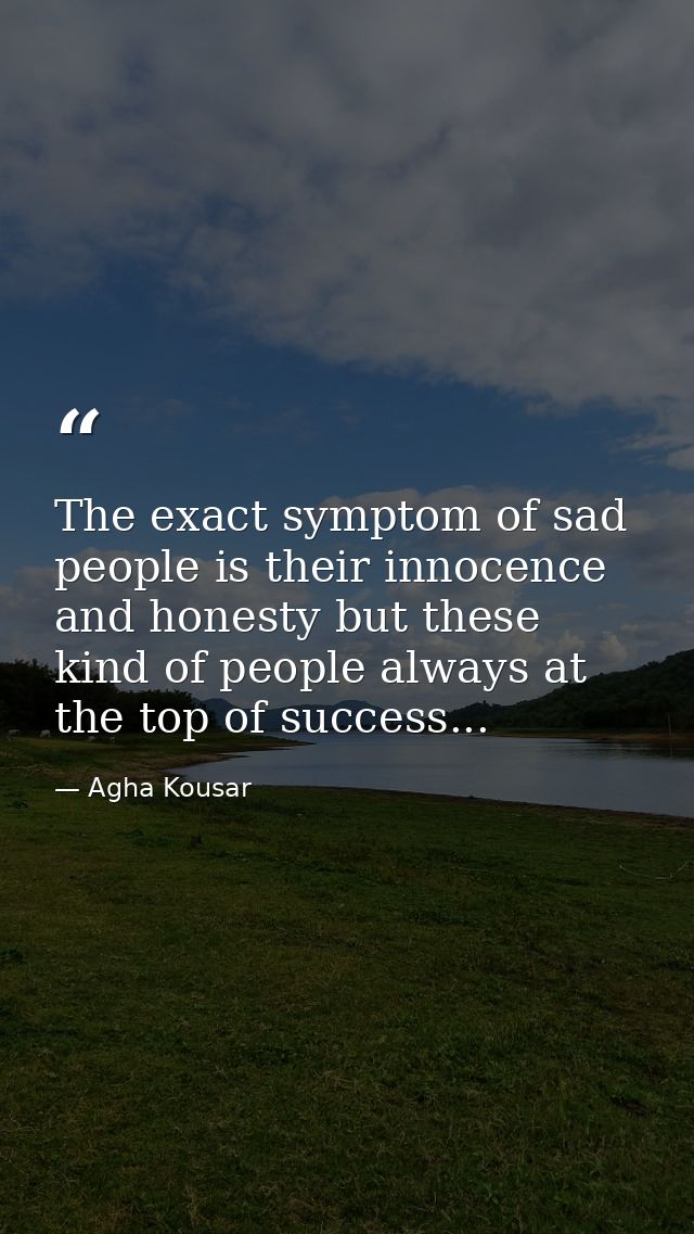 The exact symptom of sad people is their innocence and honesty but these kind of people always at the top of success... — Agha Kousar
