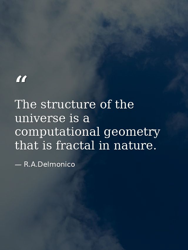 The structure of the universe is a computational geometry that is fractal in nature. — R.A.Delmonico