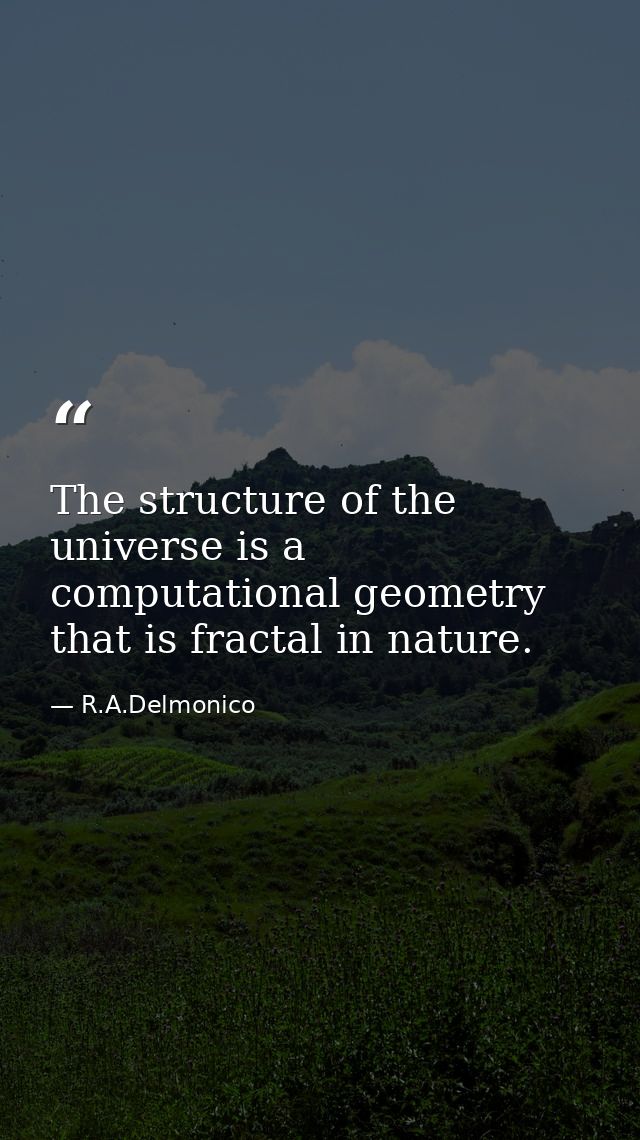 The structure of the universe is a computational geometry that is fractal in nature. — R.A.Delmonico