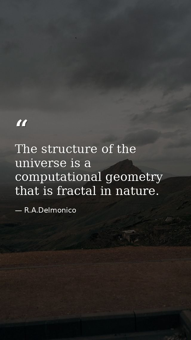 The structure of the universe is a computational geometry that is fractal in nature. — R.A.Delmonico