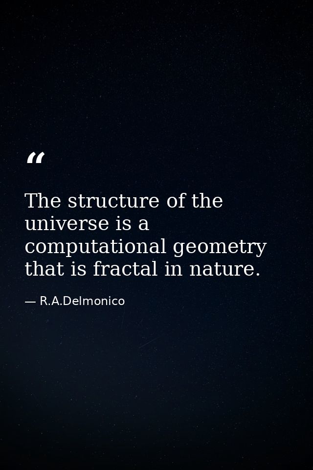 The structure of the universe is a computational geometry that is fractal in nature. — R.A.Delmonico