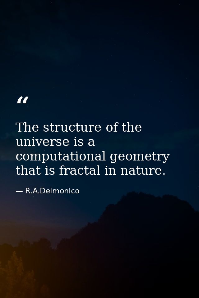 The structure of the universe is a computational geometry that is fractal in nature. — R.A.Delmonico