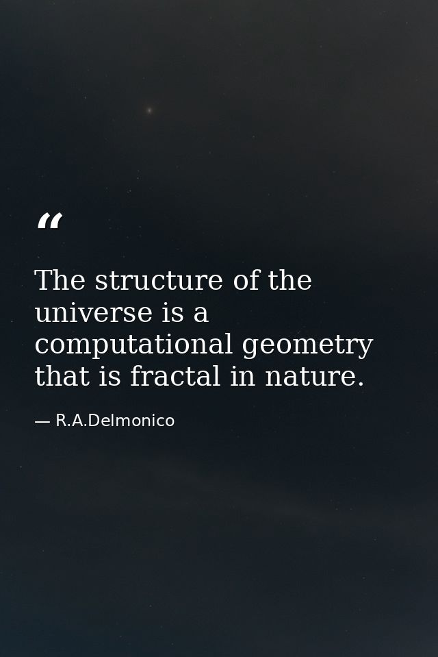 The structure of the universe is a computational geometry that is fractal in nature. — R.A.Delmonico