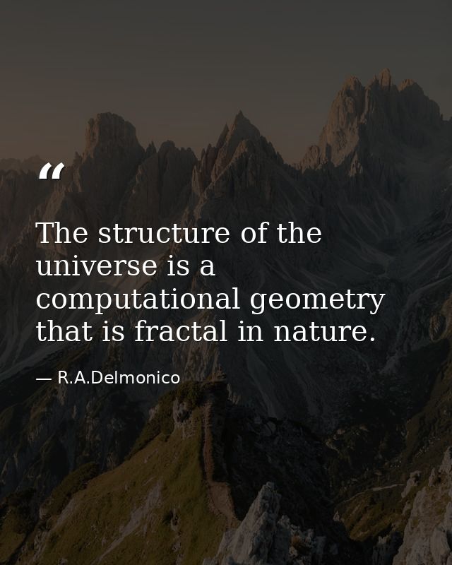 The structure of the universe is a computational geometry that is fractal in nature. — R.A.Delmonico