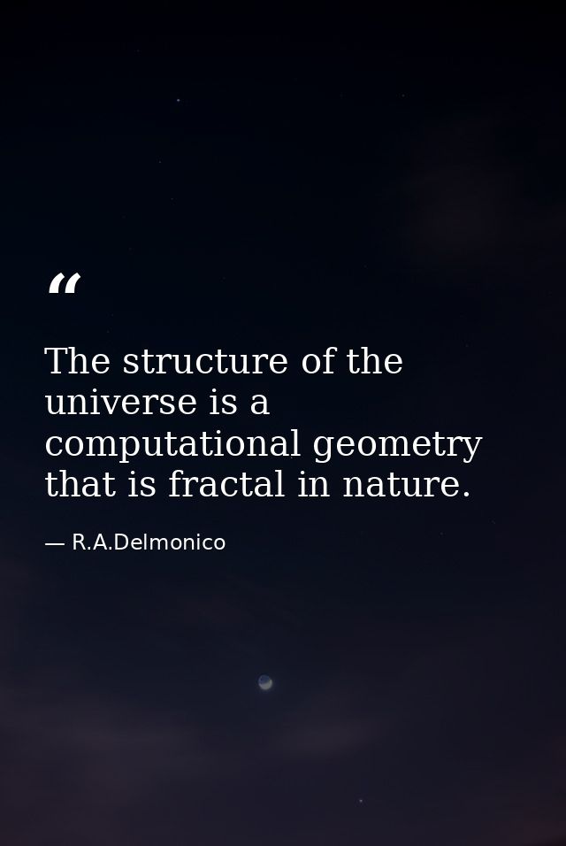 The structure of the universe is a computational geometry that is fractal in nature. — R.A.Delmonico