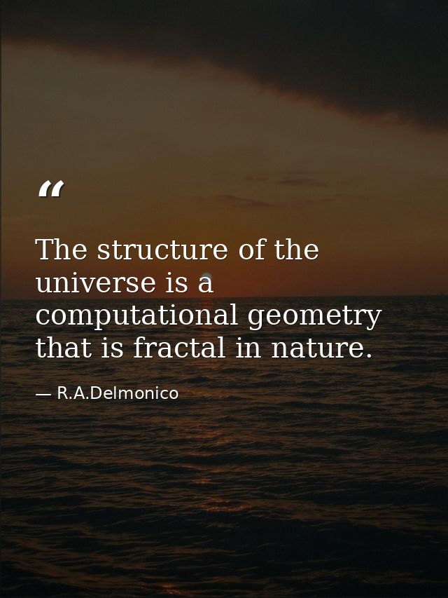 The structure of the universe is a computational geometry that is fractal in nature. — R.A.Delmonico
