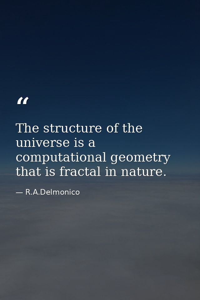 The structure of the universe is a computational geometry that is fractal in nature. — R.A.Delmonico