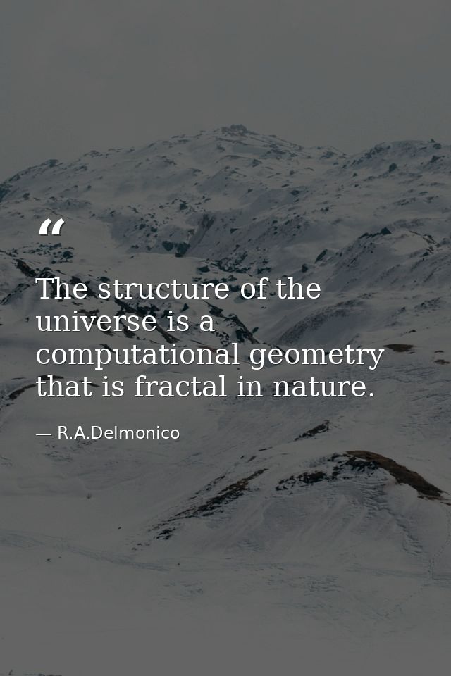 The structure of the universe is a computational geometry that is fractal in nature. — R.A.Delmonico