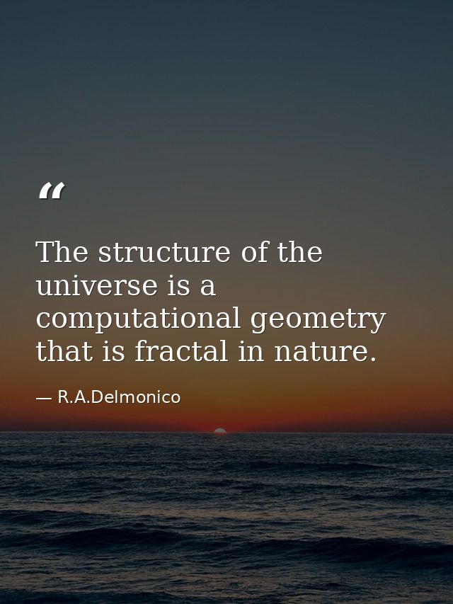 The structure of the universe is a computational geometry that is fractal in nature. — R.A.Delmonico