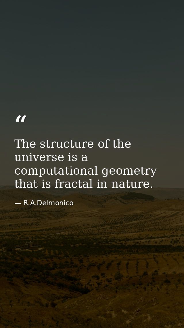 The structure of the universe is a computational geometry that is fractal in nature. — R.A.Delmonico