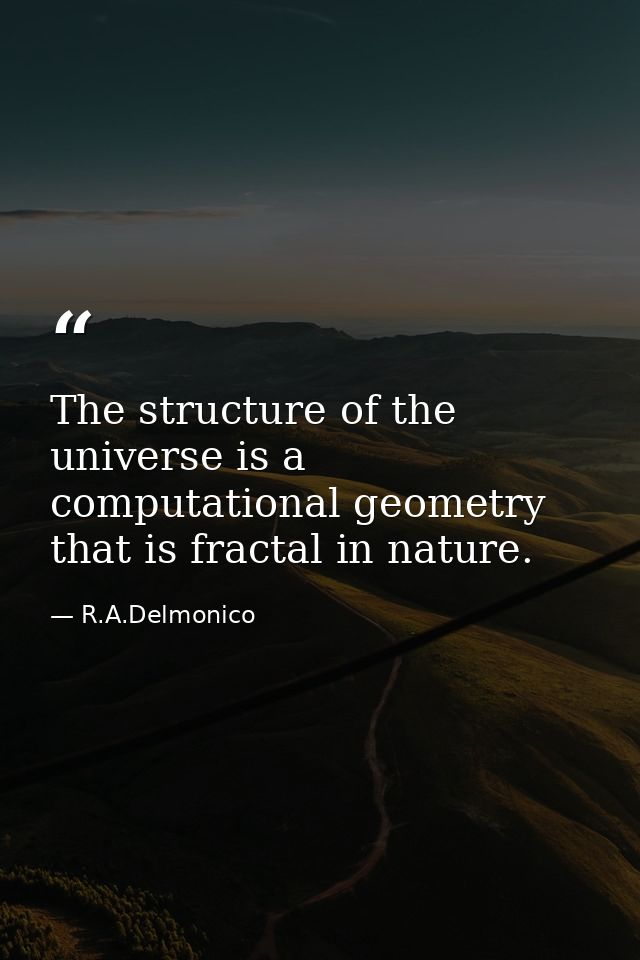 The structure of the universe is a computational geometry that is fractal in nature. — R.A.Delmonico