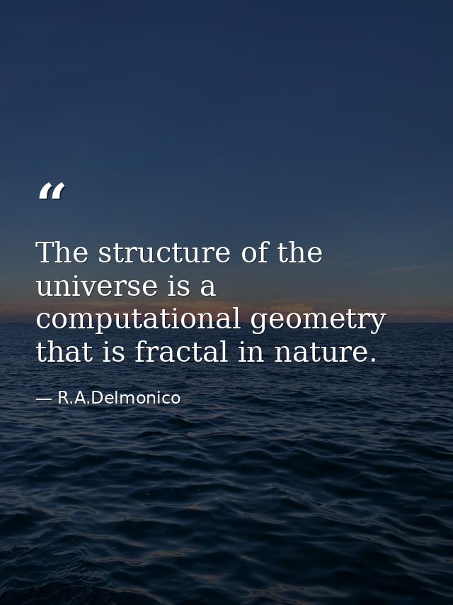The structure of the universe is a computational geometry that is fractal in nature. — R.A.Delmonico