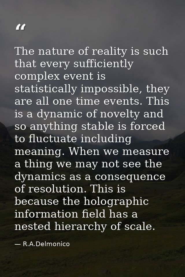 The nature of reality is such that every sufficiently complex event is statistically impossible, they are all one time e — R.A.Delmonico