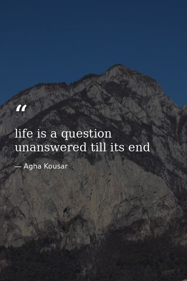 life is a question unanswered till its end — Agha Kousar