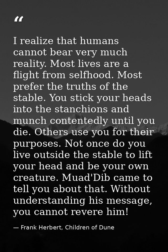 I realize that humans cannot bear very much reality. Most lives are a flight from selfhood. Most prefer the truths of th — Frank Herbert, Children of Dune