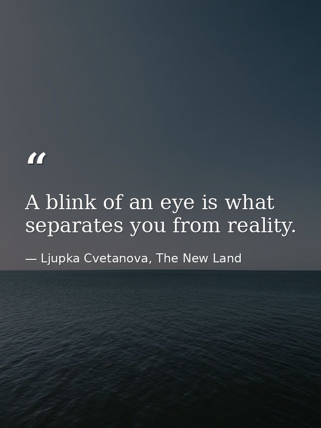 A blink of an eye is what separates you from reality. — Ljupka Cvetanova, The New Land