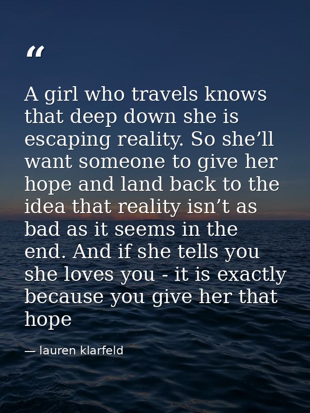 A girl who travels knows that deep down she is escaping reality. So she’ll want someone to give her hope and land back t — lauren klarfeld