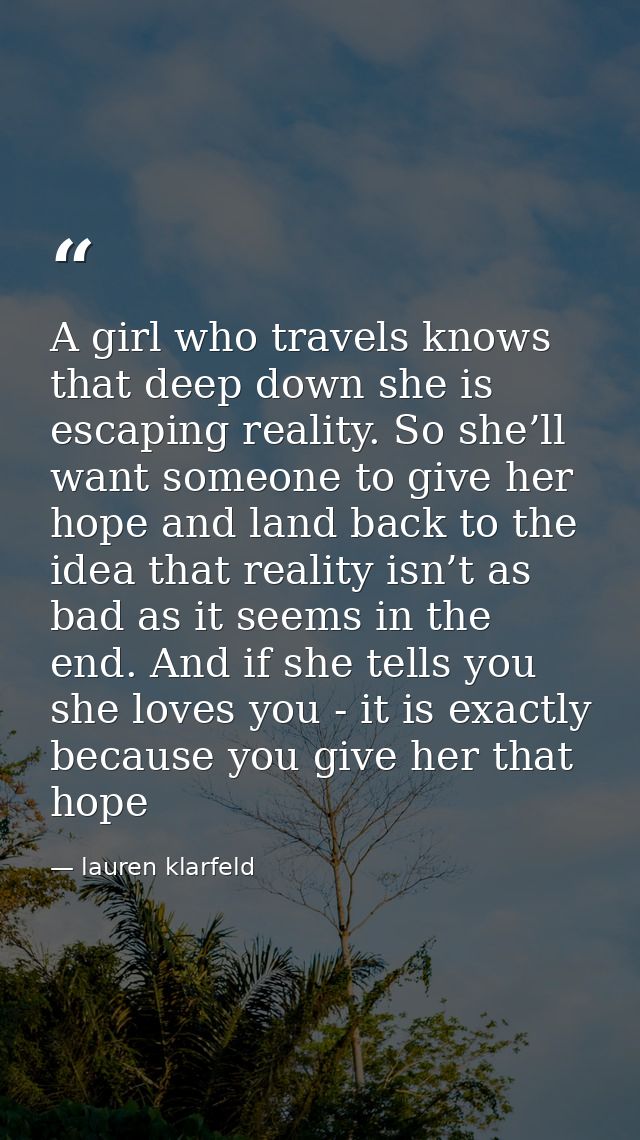 A girl who travels knows that deep down she is escaping reality. So she’ll want someone to give her hope and land back t — lauren klarfeld