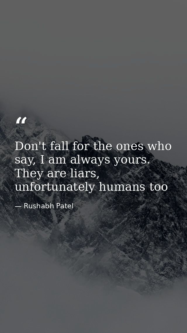 Don't fall for the ones who say, I am always yours. They are liars, unfortunately humans too — Rushabh Patel