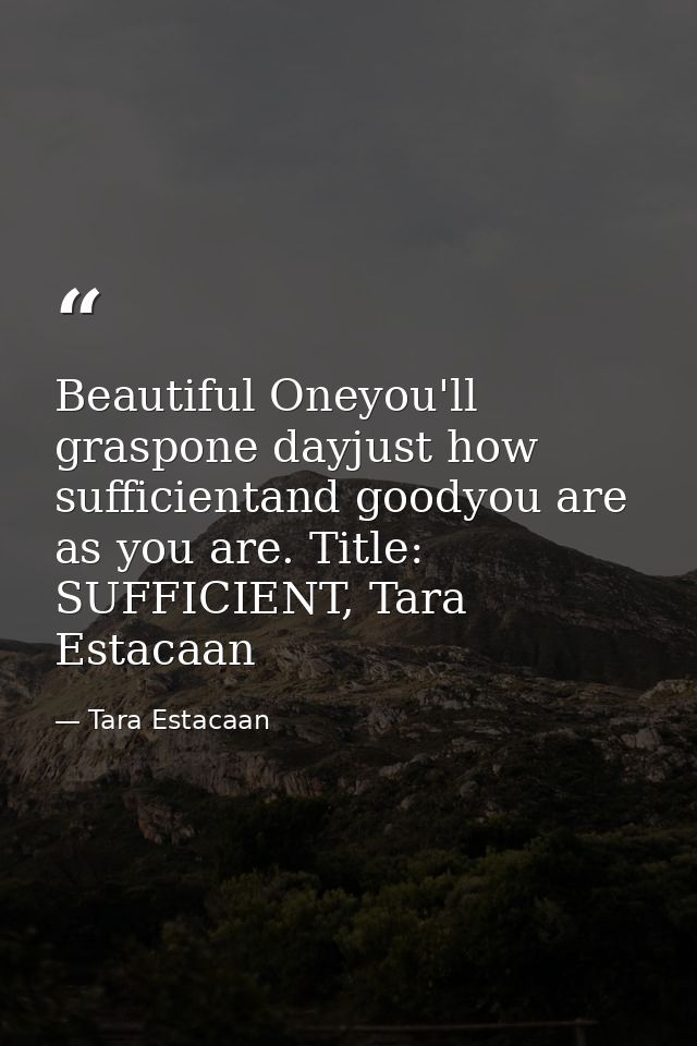 Beautiful Oneyou'll graspone dayjust how sufficientand goodyou are as you are. Title: SUFFICIENT, Tara Estacaan — Tara Estacaan