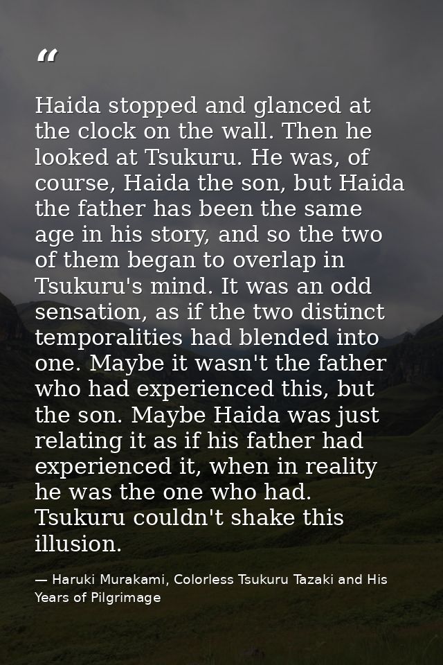 Haida stopped and glanced at the clock on the wall. Then he looked at Tsukuru. He was, of course, Haida the son, but Hai — Haruki Murakami, Colorless Tsukuru Tazaki and His Years of Pilgrimage