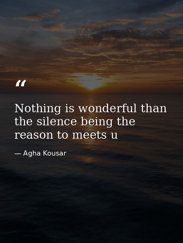 Nothing is wonderful than the silence being the reason to meets u — Agha Kousar