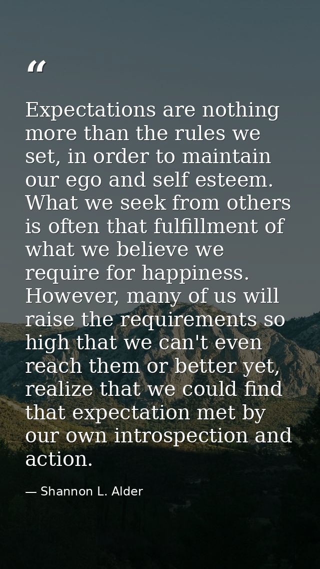 Expectations are nothing more than the rules we set, in order to maintain our ego and self esteem. What we seek from oth — Shannon L. Alder