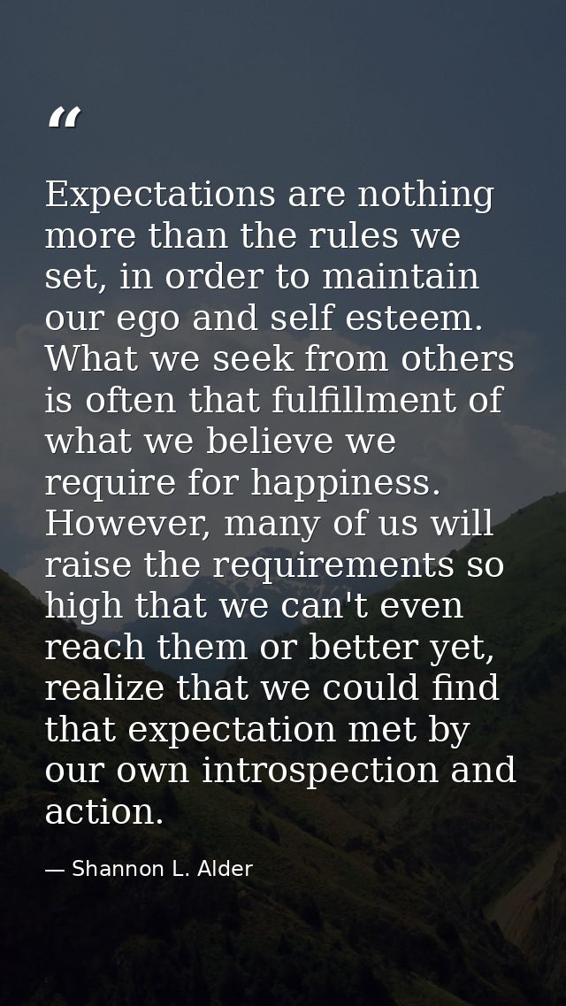 Expectations are nothing more than the rules we set, in order to maintain our ego and self esteem. What we seek from oth — Shannon L. Alder