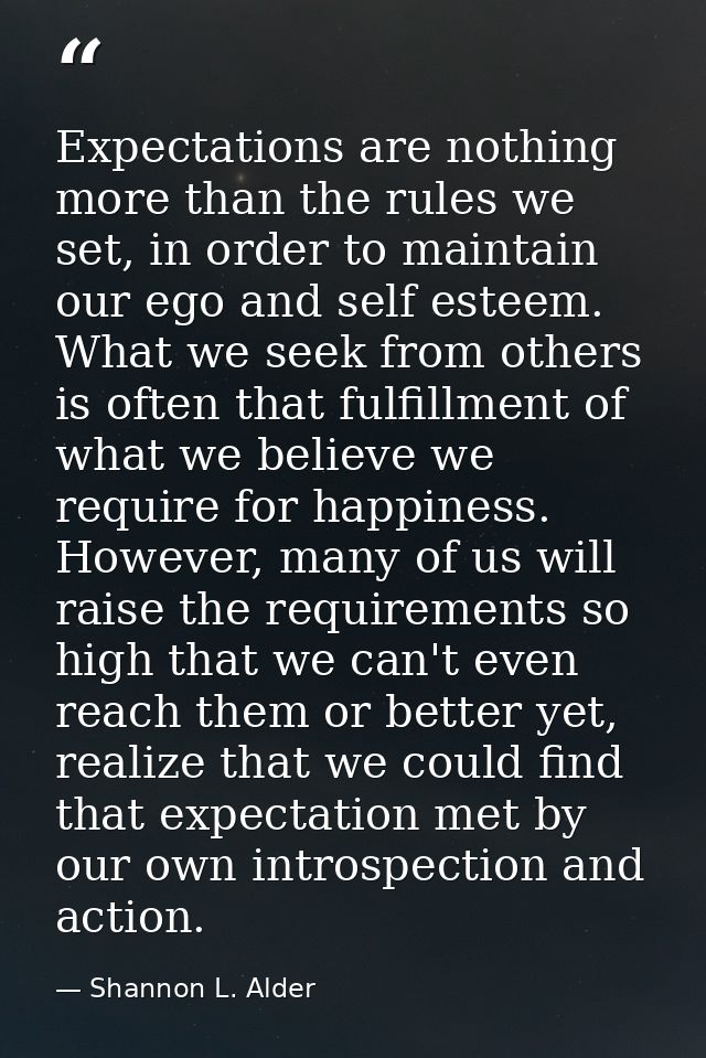 Expectations are nothing more than the rules we set, in order to maintain our ego and self esteem. What we seek from oth — Shannon L. Alder