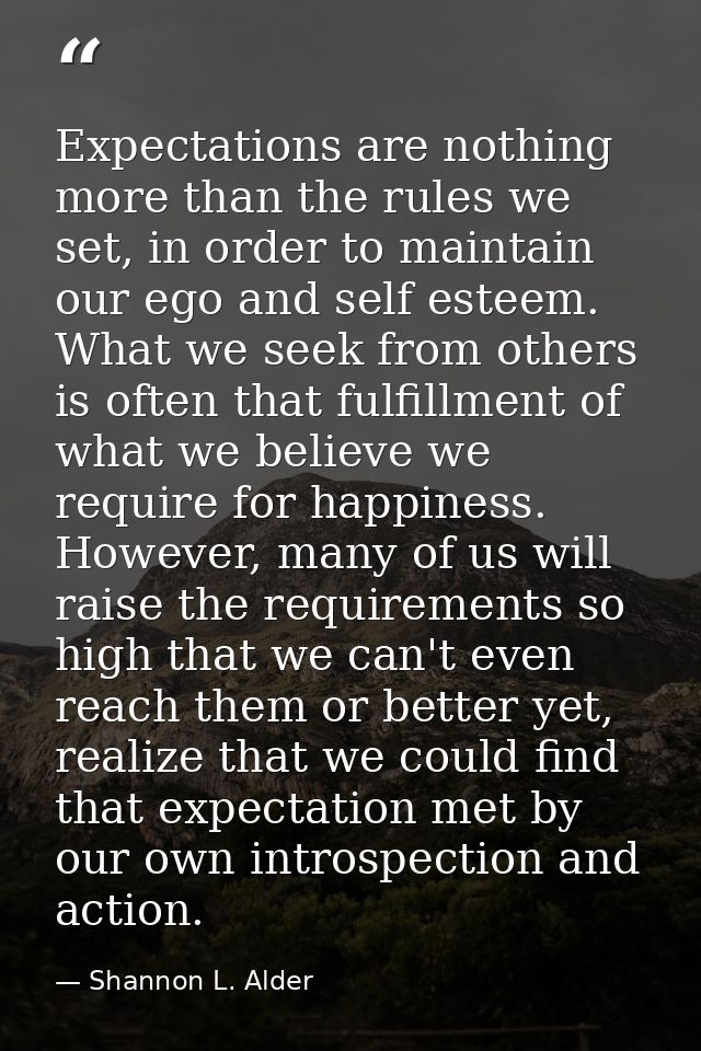 Expectations are nothing more than the rules we set, in order to maintain our ego and self esteem. What we seek from oth — Shannon L. Alder