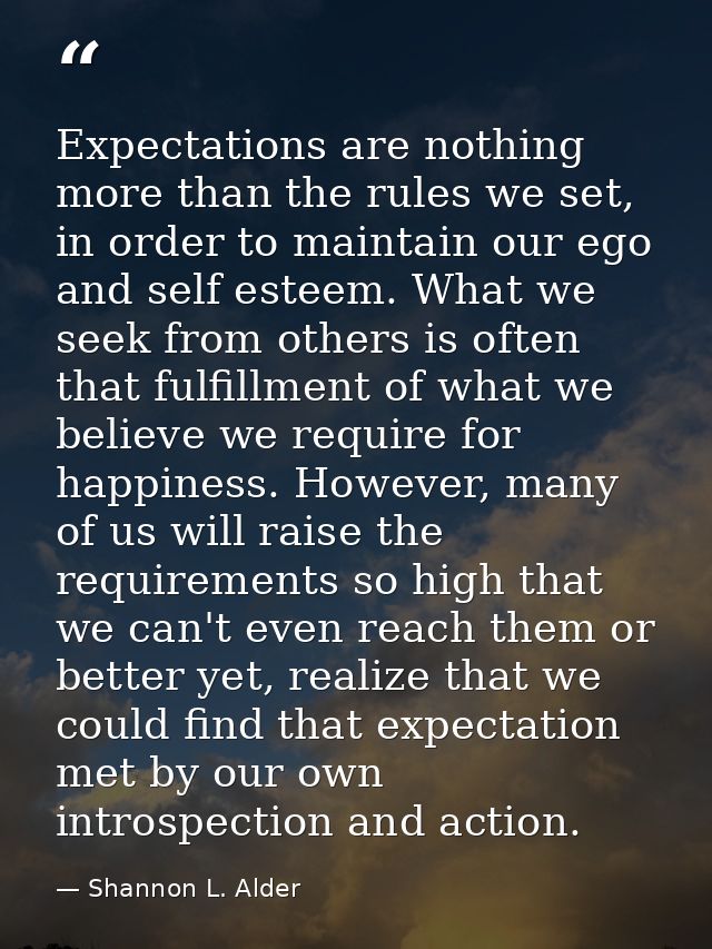 Expectations are nothing more than the rules we set, in order to maintain our ego and self esteem. What we seek from oth — Shannon L. Alder