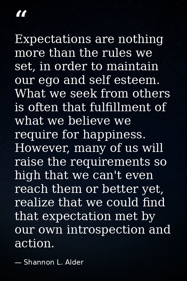 Expectations are nothing more than the rules we set, in order to maintain our ego and self esteem. What we seek from oth — Shannon L. Alder