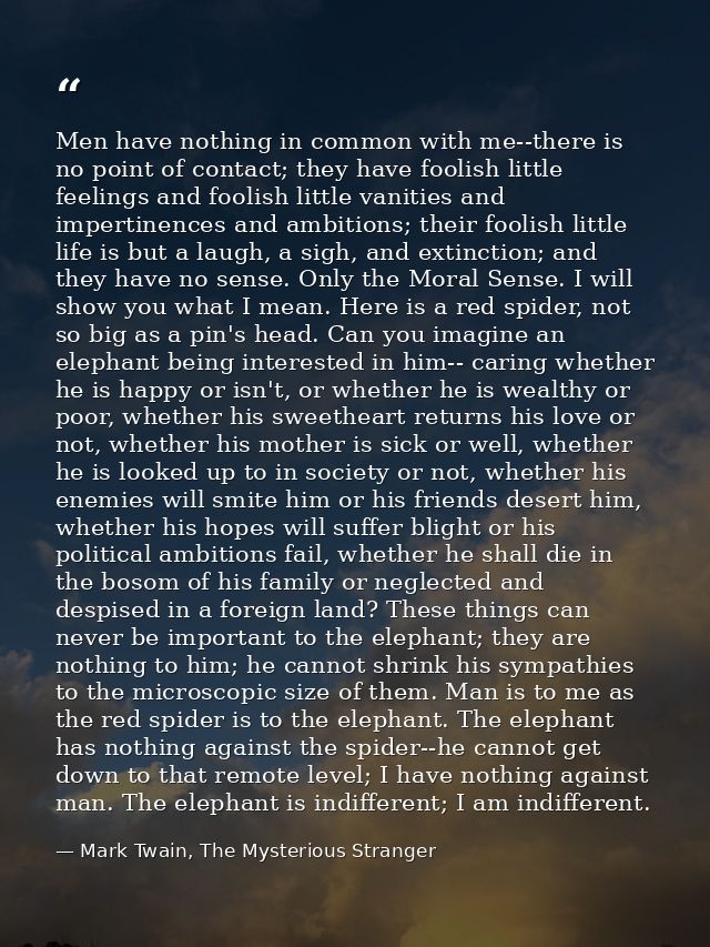 Men have nothing in common with me--there is no point of contact; they have foolish little feelings and foolish little v — Mark Twain, The Mysterious Stranger