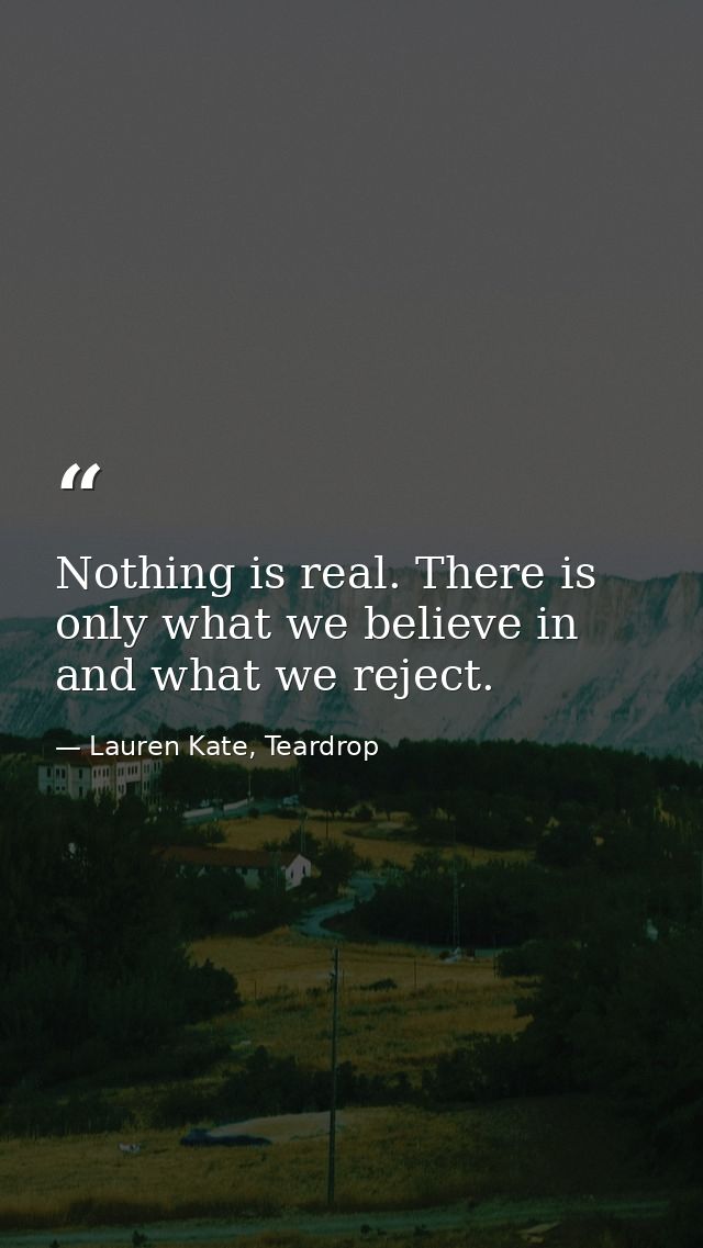 Nothing is real. There is only what we believe in and what we reject. — Lauren Kate, Teardrop